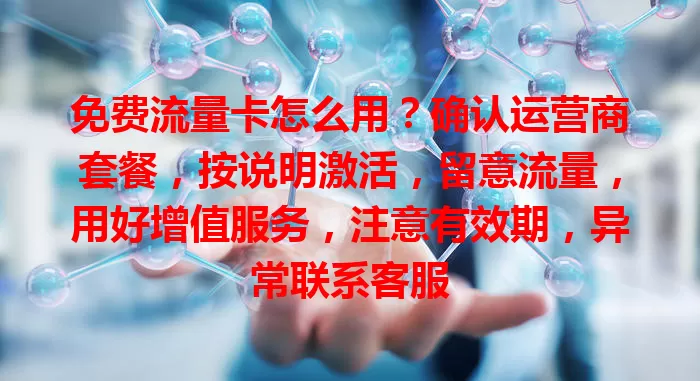 免费流量卡怎么用？确认运营商套餐，按说明激活，留意流量，用好增值服务，注意有效期，异常联系客服