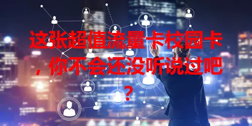 这张超值流量卡校园卡，你不会还没听说过吧？