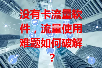 没有卡流量软件，流量使用难题如何破解？