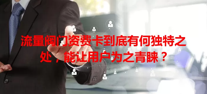流量阀门资费卡到底有何独特之处，能让用户为之青睐？