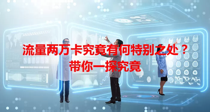 流量两万卡究竟有何特别之处？带你一探究竟