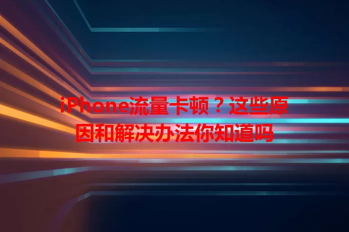 iPhone流量卡顿？这些原因和解决办法你知道吗