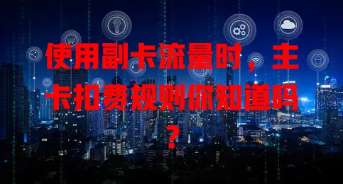 使用副卡流量时，主卡扣费规则你知道吗？
