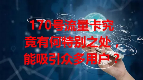 170号流量卡究竟有何特别之处，能吸引众多用户？