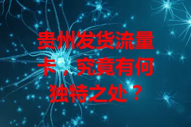 贵州发货流量卡，究竟有何独特之处？