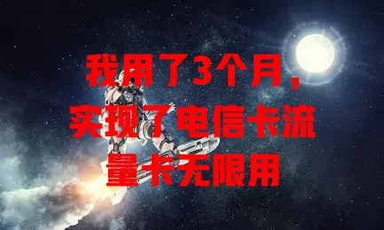 我用了3个月，实现了电信卡流量卡无限用