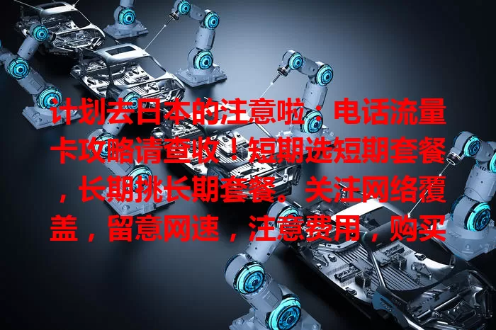 计划去日本的注意啦：电话流量卡攻略请查收！短期选短期套餐，长期挑长期套餐。关注网络覆盖，留意网速，注意费用，购买时多比较，让你日本之行网络畅通出行顺！