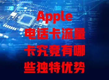Apple电话卡流量卡究竟有哪些独特优势？一文详解