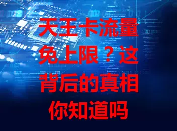 天王卡流量免上限？这背后的真相你知道吗