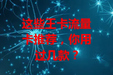 这些王卡流量卡推荐，你用过几款？