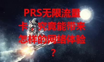 PRS无限流量卡，究竟能带来怎样的网络体验？