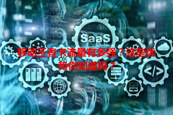 移动王者卡流量有多强？这些优势你知道吗？