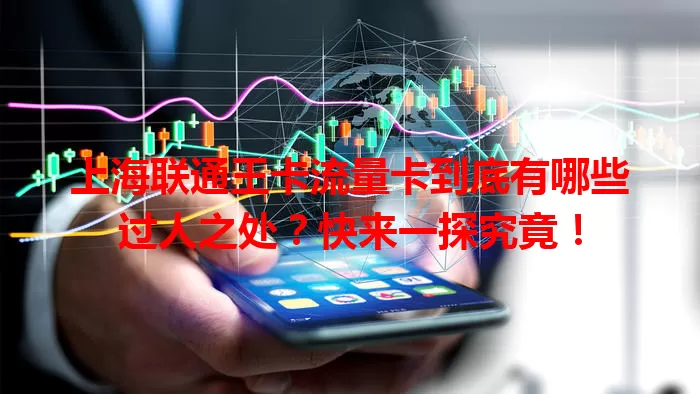 上海联通王卡流量卡到底有哪些过人之处？快来一探究竟！