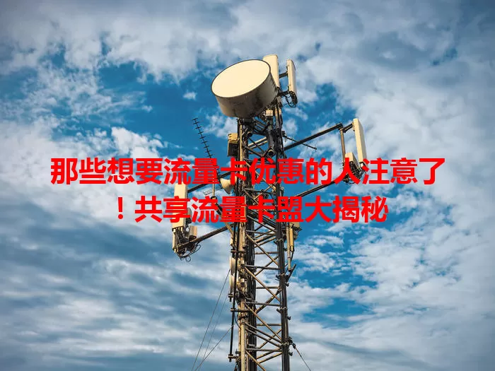 那些想要流量卡优惠的人注意了！共享流量卡盟大揭秘