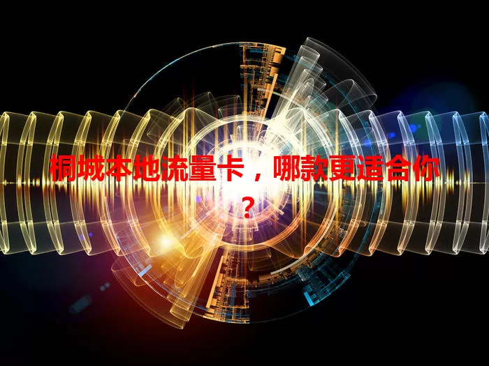 桐城本地流量卡，哪款更适合你？