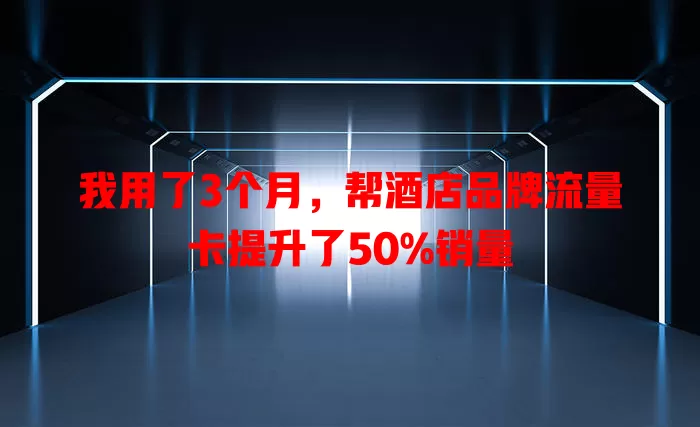 我用了3个月，帮酒店品牌流量卡提升了50%销量