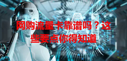 网购流量卡靠谱吗？这些要点你得知道