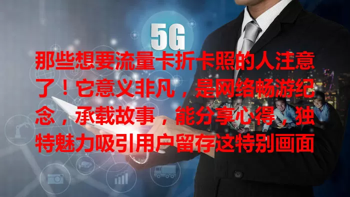 那些想要流量卡折卡照的人注意了！它意义非凡，是网络畅游纪念，承载故事，能分享心得，独特魅力吸引用户留存这特别画面