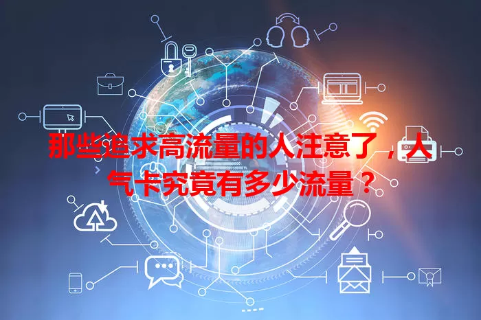 那些追求高流量的人注意了，人气卡究竟有多少流量？