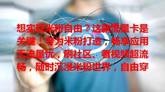 想实现米粉自由？这款流量卡是关键！专为米粉打造，畅享应用无流量忧，刷社区、看视频超流畅，随时沉浸米粉世界，自由穿梭精彩内容，轻松实现米粉自由，开启精彩数字生活！