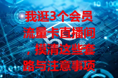 我逛3个会员流量卡直播间，摸清这些套路与注意事项