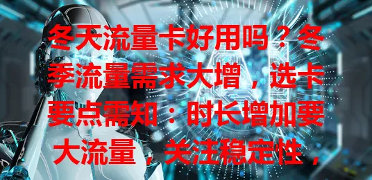 冬天流量卡好用吗？冬季流量需求大增，选卡要点需知：时长增加要大流量，关注稳定性，有优惠套餐，选正规卡依需求挑，选对畅享网络无烦恼