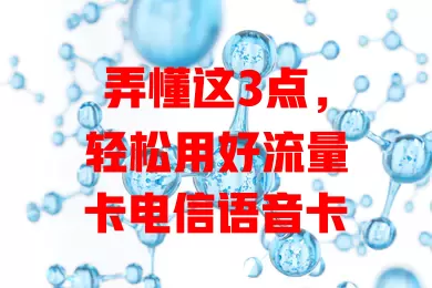 弄懂这3点，轻松用好流量卡电信语音卡