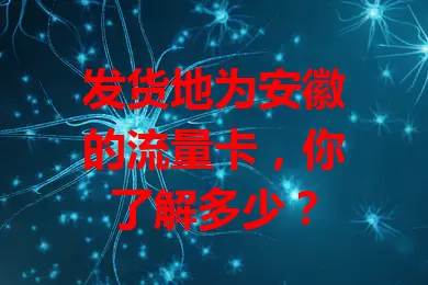 发货地为安徽的流量卡，你了解多少？