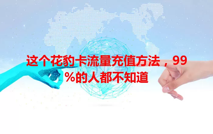 这个花豹卡流量充值方法，99%的人都不知道