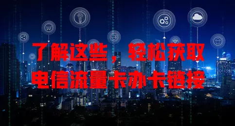 了解这些，轻松获取电信流量卡办卡链接