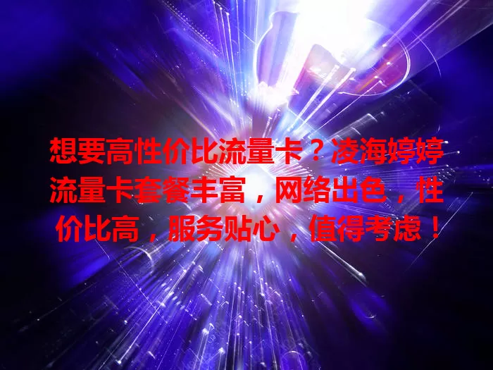 想要高性价比流量卡？凌海婷婷流量卡套餐丰富，网络出色，性价比高，服务贴心，值得考虑！