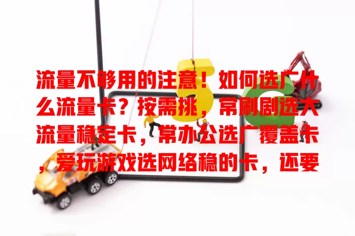 流量不够用的注意！如何选广什么流量卡？按需挑，常刷剧选大流量稳定卡，常办公选广覆盖卡，爱玩游戏选网络稳的卡，还要兼顾费用，综合考量挑适合自己的