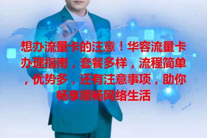 想办流量卡的注意！华容流量卡办理指南，套餐多样，流程简单，优势多，还有注意事项，助你畅享顺畅网络生活