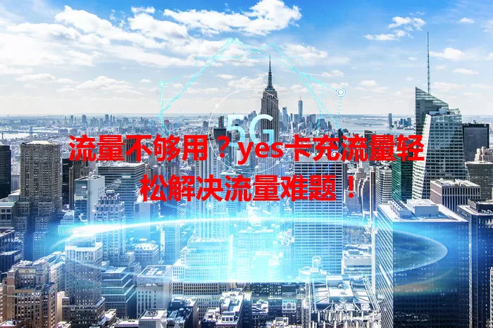 流量不够用？yes卡充流量轻松解决流量难题！