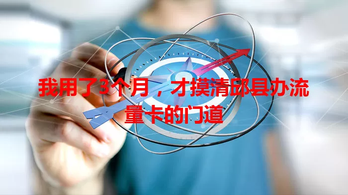 我用了3个月，才摸清邱县办流量卡的门道