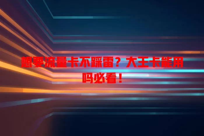 想要流量卡不踩雷？大王卡能用吗必看！
