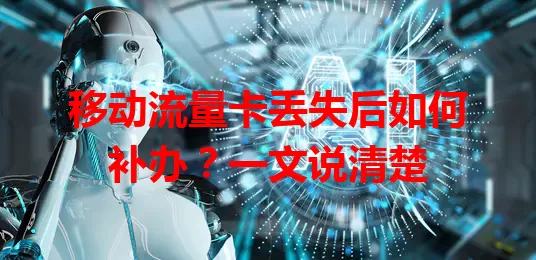 移动流量卡丢失后如何补办？一文说清楚