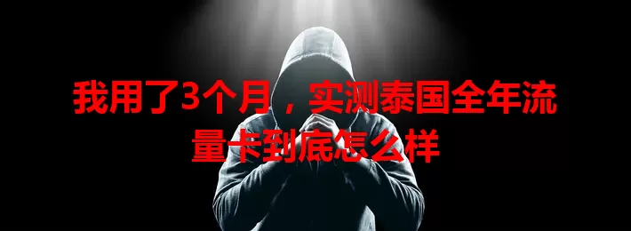 我用了3个月，实测泰国全年流量卡到底怎么样