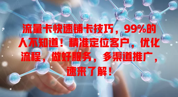 流量卡快速铺卡技巧，99%的人不知道！精准定位客户，优化流程，做好服务，多渠道推广，速来了解！