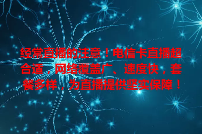 经常直播的注意！电信卡直播超合适，网络覆盖广、速度快，套餐多样，为直播提供坚实保障！
