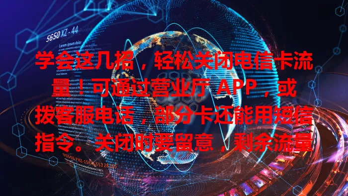 学会这几招，轻松关闭电信卡流量！可通过营业厅 APP，或拨客服电话，部分卡还能用短信指令。关闭时要留意，剩余流量不结转，再开可能涉手续费用，掌握方法灵活管流量！