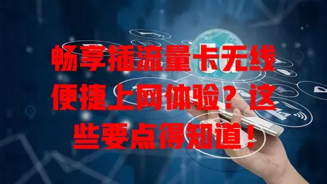 畅享插流量卡无线便捷上网体验？这些要点得知道！