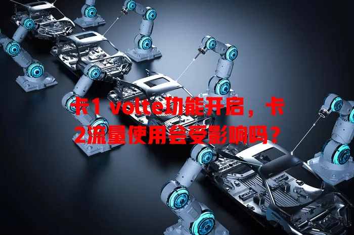 卡1 volte功能开启，卡2流量使用会受影响吗？