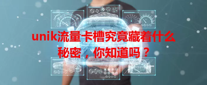 unik流量卡槽究竟藏着什么秘密，你知道吗？