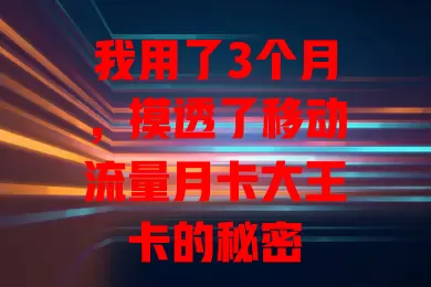 我用了3个月，摸透了移动流量月卡大王卡的秘密