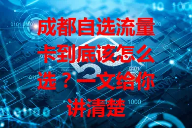 成都自选流量卡到底该怎么选？一文给你讲清楚