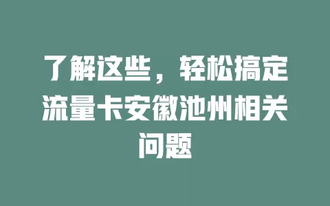了解这些，轻松搞定流量卡安徽池州相关问题