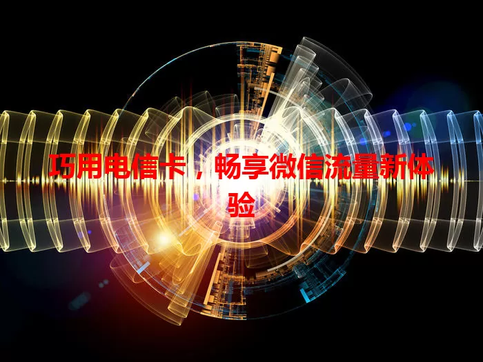 巧用电信卡，畅享微信流量新体验