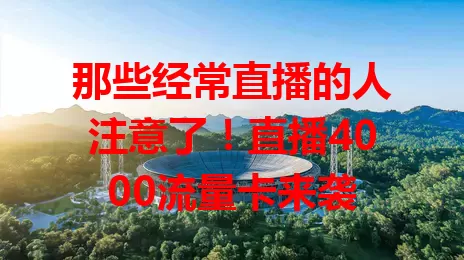 那些经常直播的人注意了！直播4000流量卡来袭