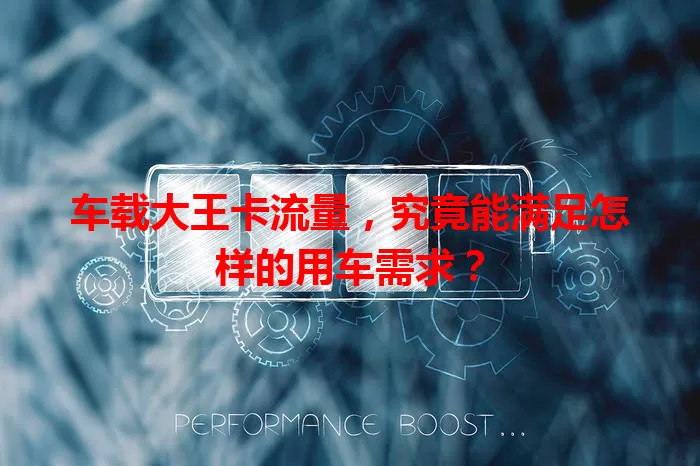 车载大王卡流量，究竟能满足怎样的用车需求？